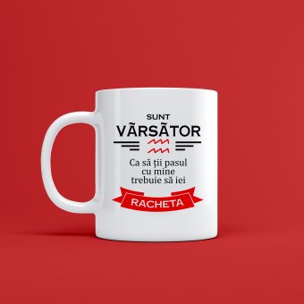 Cana personalizata - Sunt Varsator ca sa ti pasul cu mine trebuie sa iei racheta